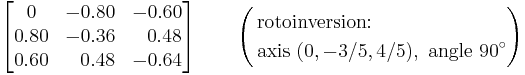 
\begin{bmatrix}
0 & -0.80 & -0.60 \\
0.80 & -0.36 & \;\;\,0.48 \\
0.60 & \;\;\,0.48 & -0.64
\end{bmatrix} \qquad \left( \begin{align}&\text{rotoinversion:} \\&\text{axis }(0,-3/5,4/5),\text{ angle }90^{\circ}\end{align}\right)