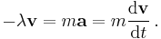 - \lambda \mathbf{v} = m \mathbf{a} = m {\mathrm{d}\mathbf{v} \over \mathrm{d}t} \, .