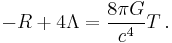 -R + 4 \Lambda = {8 \pi G \over c^4} T \,.