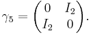 \gamma_5 = \begin{pmatrix} 0 & I_{2} \\ I_{2} & 0 \end{pmatrix}.