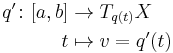 \begin{align}
q' \colon [a, b] & \to     T_{q(t)}X \\
               t & \mapsto v = q'(t)
\end{align}