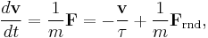 
\frac{d\mathbf{v}}{dt} = \frac{1}{m} \mathbf{F} = -\frac{\mathbf{v}}{\tau} + \frac{1}{m} \mathbf{F}_{\mathrm{rnd}},
