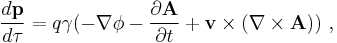 \frac{d \mathbf{p} }{d \tau} = q \gamma ( - \nabla \phi - \frac { \partial \mathbf{A} } { \partial t } + \mathbf{v} \times (\nabla \times \mathbf{A})) \ ,