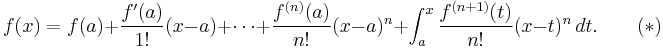 
  f(x) = f(a)
  + \frac{f'(a)}{1!}(x - a)
  + \cdots
  + \frac{f^{(n)}(a)}{n!}(x - a)^n
  + \int_a^x \frac{f^{(n+1)} (t)}{n!} (x - t)^n \, dt. \qquad(*)
