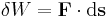 \delta W = \bold{F} \cdot \mathrm{d}\bold{s}