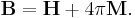 \mathbf{B} = \mathbf{H} + 4\pi\mathbf{M}.