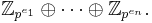 \mathbb{Z}_{p^{e_1}} \oplus \cdots \oplus \mathbb{Z}_{p^{e_n}}.