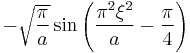 \displaystyle - \sqrt{\frac{\pi}{a}}  \sin \left( \frac{\pi^2 \xi^2}{a} - \frac{\pi}{4} \right)  