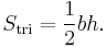 S_\text{tri} = \frac{1}{2} bh.