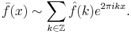 \bar f(x) \sim \sum_{k\in\mathbb{Z}} \hat{f}(k)e^{2\pi i k x}.