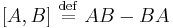 [A,B] \ \stackrel{\mathrm{def}}{=}\   AB - BA