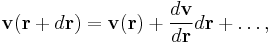 \mathbf{v}(\mathbf{r}+d\mathbf{r}) = \mathbf{v}(\mathbf{r})+\frac{d\mathbf{v}}{d\mathbf{r}}d\mathbf{r}+\ldots,