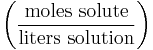 \left ( \frac{\mathrm{moles\ solute}}{\mathrm{liters\ solution}} \right )