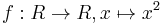 f: R \rightarrow R, x 
\mapsto x^2