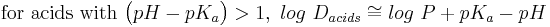 \mathrm{for\ acids\ with\ } \big(pH - pK_a\big) > 1,\  log\ D_{acids} \cong log\ P + pK_a - pH