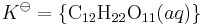 K^\ominus = \left\{\mathrm{{C}_{12}{H}_{22}{O}_{11}}(aq)\right\}