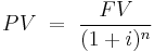   PV \ = \ \frac{FV}{(1+i)^n} 