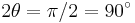 2\theta=\pi/2=90^\circ