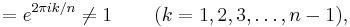 =  e^{2 \pi i k/n} \neq 1 \,\qquad (k = 1, 2, 3, \dots, n-1  ),\,