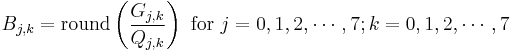 B_{j,k} = \mathrm{round} \left( \frac{G_{j,k}}{Q_{j,k}} \right) \mbox{ for } j=0,1,2,\cdots,7; k=0,1,2,\cdots,7