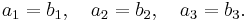 a_1 = b_1,\quad a_2=b_2,\quad a_3=b_3.\,