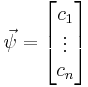 \vec \psi = \begin{bmatrix} c_1 \\ \vdots \\ c_n \end{bmatrix}