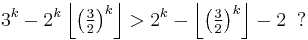 3^k-2^k\left\lfloor \left(\tfrac32\right)^k \right\rfloor  > 2^k-\left\lfloor \left(\tfrac32\right)^k \right\rfloor -2\;\;?