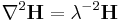  \nabla^2\mathbf{H} = \lambda^{-2} \mathbf{H}\, 