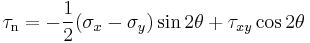 \tau_\mathrm{n} = -\frac{1}{2}(\sigma_x - \sigma_y )\sin 2\theta + \tau_{xy}\cos 2\theta\,\!