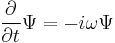  \frac{\partial}{\partial t} \Psi = -i\omega \Psi 