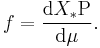 f = \frac{\mathrm d X_*\operatorname{P}}{\mathrm d \mu} .