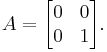 A=\begin{bmatrix}0 & 0\\ 0 & 1\end{bmatrix}.