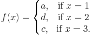 f(x)=
        \left\{\begin{matrix}
              a, & \mbox{if }x=1 \\ d, & \mbox{if }x=2 \\ c, & \mbox{if }x=3. 
        \end{matrix}\right.
  