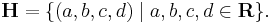 \mathbf{H} = \{(a, b, c, d) \mid a, b, c, d \in \mathbf{R}\}.