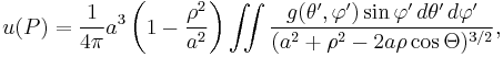  u(P) = \frac{1}{4\pi} a^3\left( 1 - \frac{\rho^2}{a^2} \right) \iint \frac{g(\theta',\varphi') \sin \varphi' \, d\theta' \, d\varphi'}{(a^2 + \rho^2 - 2 a \rho \cos \Theta)^{3/2} },  \,