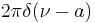 \displaystyle 2 \pi\delta(\nu - a)