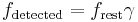 f_\mathrm{detected} = f_\mathrm{rest}\gamma