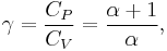  \gamma = {C_{P} \over C_{V}} = \frac{\alpha + 1}{\alpha}, 