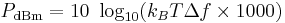 
P_\mathrm{dBm} = 10\ \log_{10}(k_B T \Delta f \times 1000)
