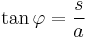 \tan \varphi = \frac{s}{a}