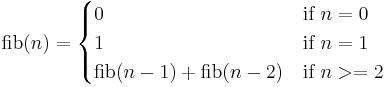  \operatorname{fib}(n) =
 \begin{cases}
 0 & \mbox{if } n = 0 \\
 1 & \mbox{if } n = 1 \\
 \operatorname{fib}(n-1) + \operatorname{fib}(n-2) & \mbox{if } n >= 2  \\
 \end{cases}
