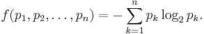 f(p_1,p_2,\ldots,p_n) = -\sum_{k=1}^n p_k\log_2 p_k.