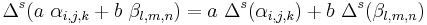 \ \Delta^s(a\ \alpha_{i,j,k} + b\ \beta_{l,m,n} )= a \ \Delta^s(\alpha_{i,j,k}) +  b \ \Delta^s(\beta_{l,m,n})