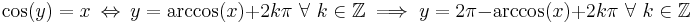 \cos(y) = x \ \Leftrightarrow\  y = \arccos(x) + 2k\pi \text{  } \forall \text{ } k \in \mathbb{Z} \implies y = 2\pi - \arccos(x) + 2k\pi \text{  } \forall \text{ } k \in \mathbb{Z}