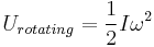  U_{rotating} = {1 \over 2}I\omega^2