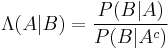 \Lambda (A|B) = \frac{P(B|A)}{P(B|A^c)} \!