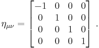 
\eta_{\mu\nu} = 
\begin{bmatrix} -1&0&0&0\\ 0&1&0&0 \\ 0&0&1&0 \\ 0&0&0&1 \end{bmatrix}\ .
