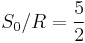 S_0 / R = \frac{5}{2}