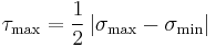 \tau_\mathrm{max}=\frac{1}{2}\left|\sigma_\mathrm{max}-\sigma_\mathrm{min}\right|\,\!