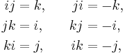 \begin{alignat}{2}
ij & = k, & \qquad ji & = -k, \\
jk & = i, & kj & = -i, \\
ki & = j, & ik & = -j, 
\end{alignat}